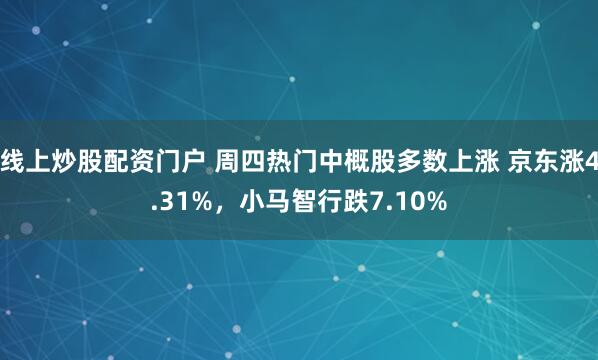 线上炒股配资门户 周四热门中概股多数上涨 京东涨4.31%，小马智行跌7.10%