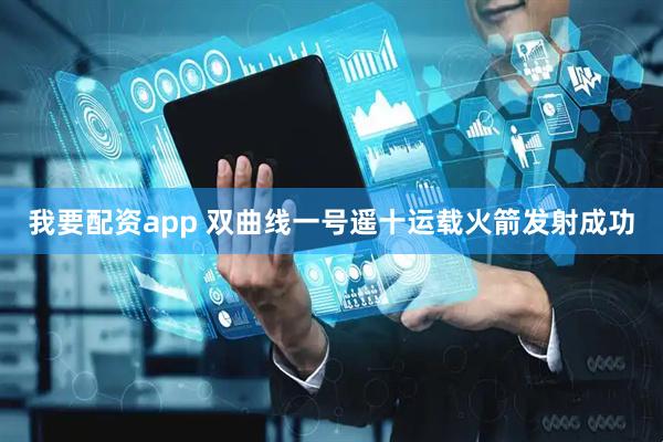 我要配资app 双曲线一号遥十运载火箭发射成功