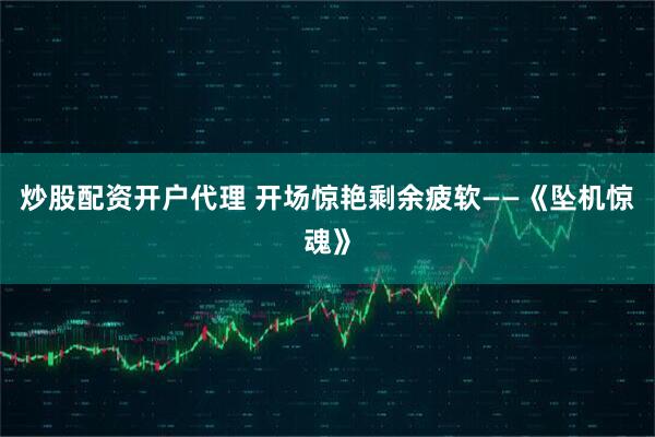 炒股配资开户代理 开场惊艳剩余疲软——《坠机惊魂》